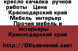 кресло-качалка  ручной работы › Цена ­ 10 000 - Краснодарский край Мебель, интерьер » Прочая мебель и интерьеры   . Краснодарский край